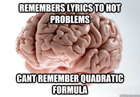 remembers lyrics to hot problems cant remember quadratic formula   Scumbag Brain