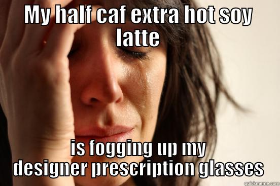 MY HALF CAF EXTRA HOT SOY LATTE IS FOGGING UP MY DESIGNER PRESCRIPTION GLASSES First World Problems