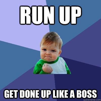 Run up  Get done up like a boss  Success Kid