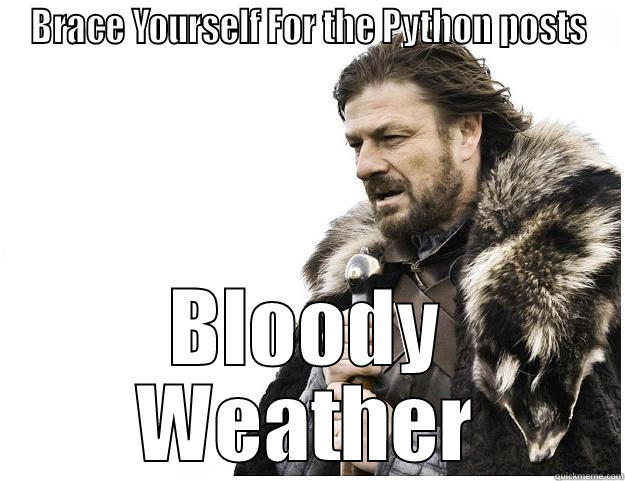 BRACE YOURSELF FOR THE PYTHON POSTS BLOODY WEATHER Imminent Ned