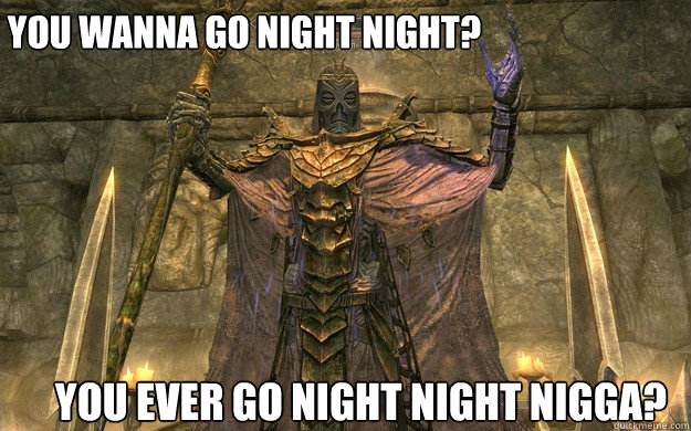 You wanna go night night? You ever go night night nigga? - You wanna go night night? You ever go night night nigga?  nigga man