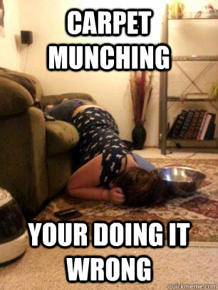 Carpet Munching Your doing it wrong - Carpet Munching Your doing it wrong  Misc