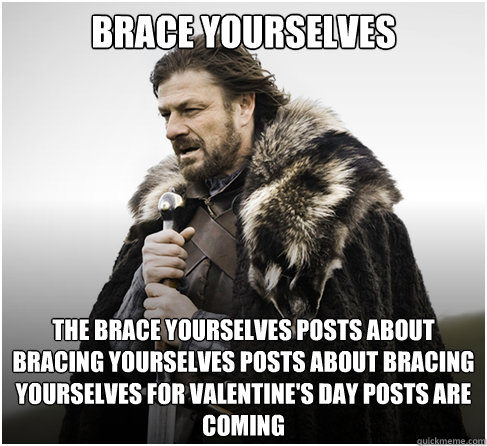 Brace Yourselves The brace yourselves posts about bracing yourselves posts about bracing yourselves for valentine's day posts are coming  