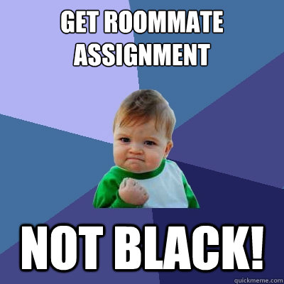 Get roommate assignment Not black!  Success Kid