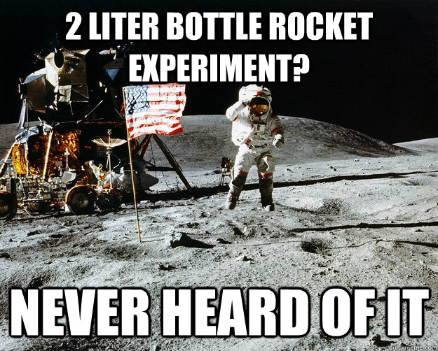 2 Liter bottle rocket experiment? never heard of it - 2 Liter bottle rocket experiment? never heard of it  Unimpressed Astronaut