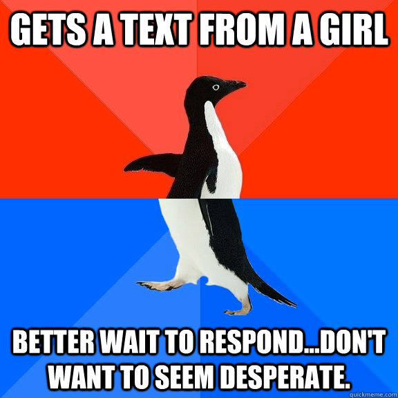 Gets a text from a girl Better wait to respond...don't want to seem desperate.  Socially Awesome Awkward Penguin