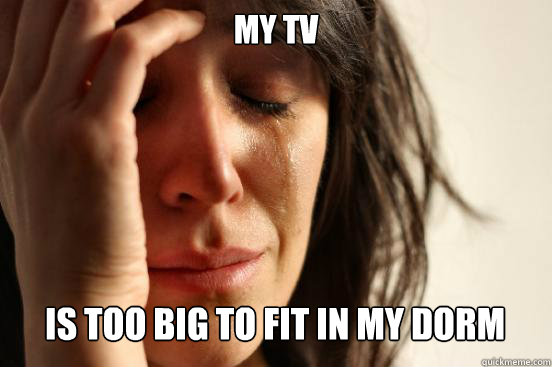 my tv is too big to fit in my dorm Caption 3 goes here  First World Problems