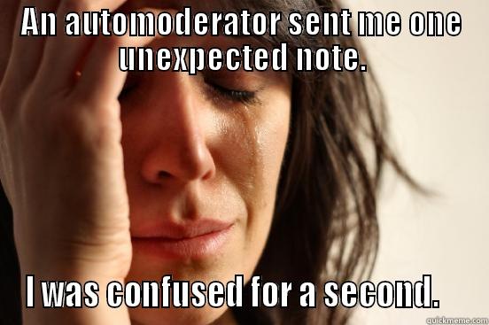 AN AUTOMODERATOR SENT ME ONE UNEXPECTED NOTE. I WAS CONFUSED FOR A SECOND.    First World Problems