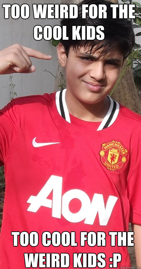 too weird for the cool kids too cool for the weird kids :p - too weird for the cool kids too cool for the weird kids :p  Ahmed