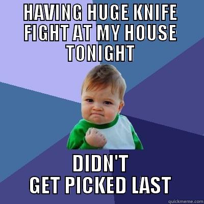 HAVING HUGE KNIFE FIGHT AT MY HOUSE TONIGHT DIDN'T GET PICKED LAST Success Kid