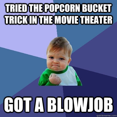 Tried the popcorn bucket trick in the movie theater got a blowjob - Tried the popcorn bucket trick in the movie theater got a blowjob  Success Kid