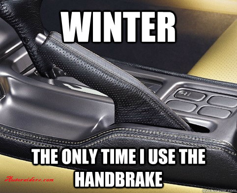 Winter the only time I use the handbrake - Winter the only time I use the handbrake  people who dont get snow, wont understand