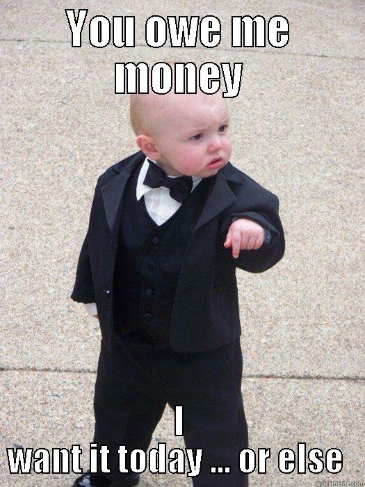 YOU OWE ME MONEY I WANT IT TODAY ... OR ELSE  Baby Godfather