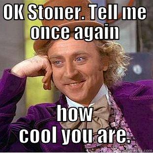 OK STONER. TELL ME ONCE AGAIN HOW COOL YOU ARE. Condescending Wonka