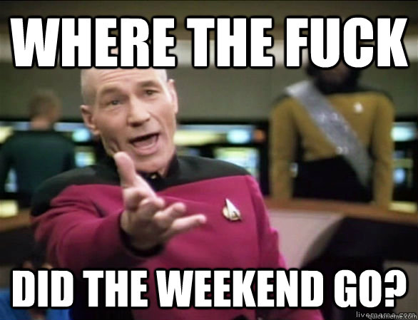 Where the fuck did the weekend go? - Where the fuck did the weekend go?  Annoyed Picard HD