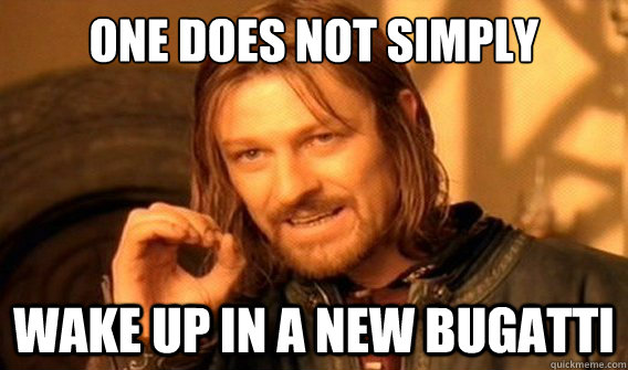 one does not simply wake up in a new bugatti  onedoesnotsimply