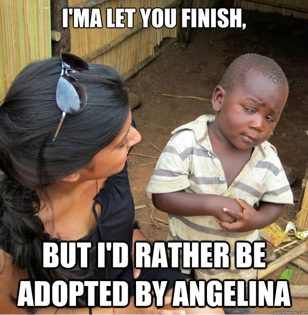 I'ma let you finish,  but i'd rather be adopted by angelina  Skeptical Third World Kid
