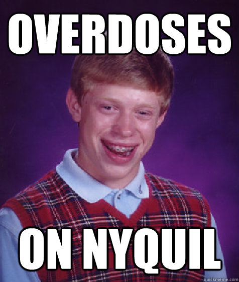 Overdoses On Nyquil  Bad Luck Brian