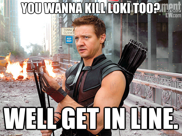 You wanna kill Loki too? Well get in line.  Hawkeye