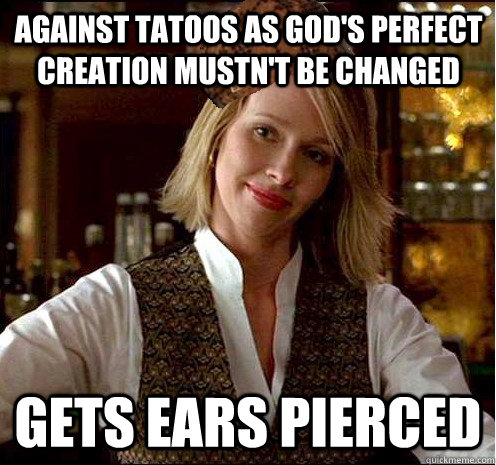Against tatoos as God's perfect creation mustn't be changed Gets ears pierced  Scumbag Christian Girl
