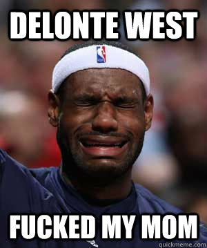 Delonte West fucked my mom - Delonte West fucked my mom  Crying Lebron