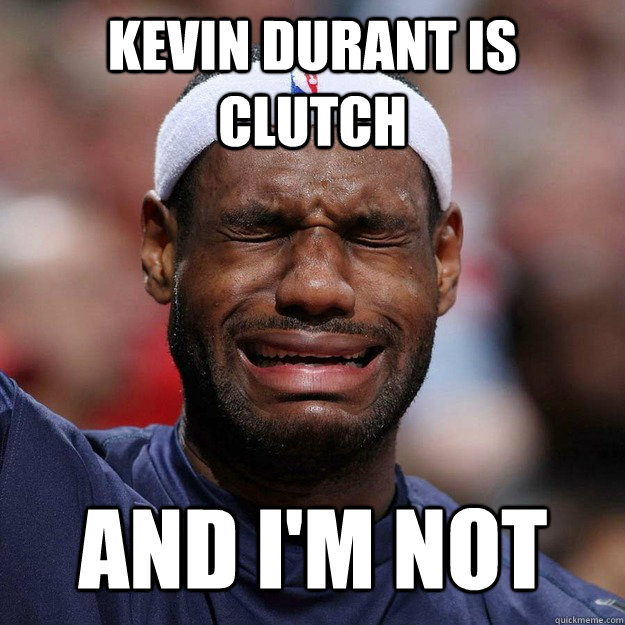 kevin durant is clutch and i'm not - kevin durant is clutch and i'm not  Lebron Crying