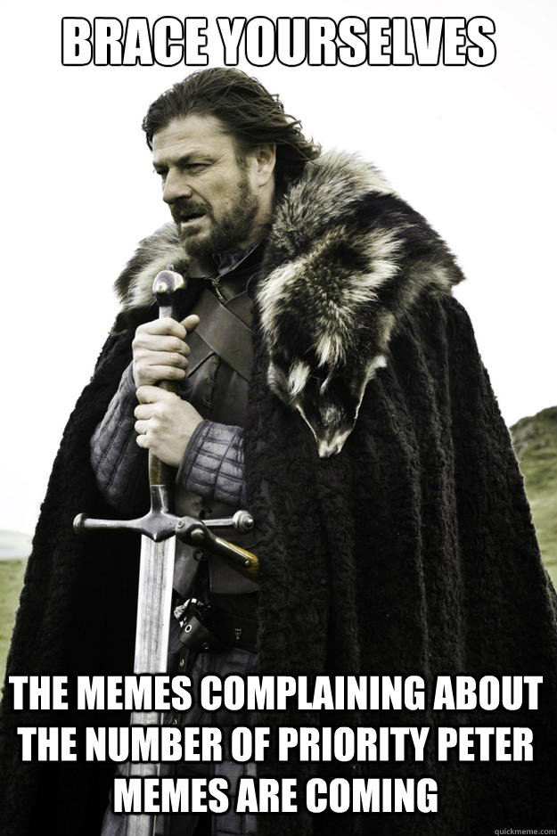 Brace yourselves The memes complaining about the number of priority peter memes are coming  Winter is coming