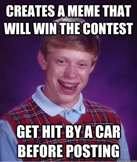 Creates a meme that will win the contest Get hit by a car before posting  Bad Luck Brian