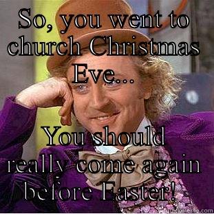 SO, YOU WENT TO CHURCH CHRISTMAS EVE... YOU SHOULD REALLY COME AGAIN BEFORE EASTER!  Condescending Wonka