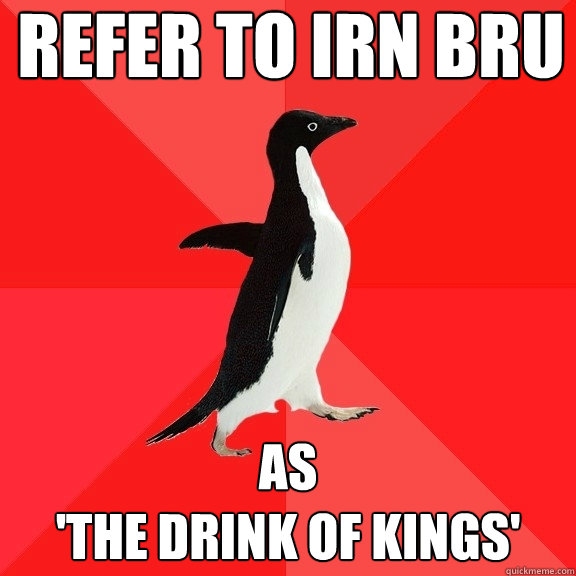 refer to Irn Bru as 
'The Drink of Kings'  Socially Awesome Penguin
