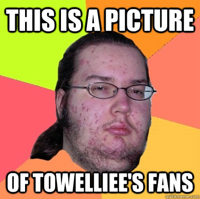 This is a picture of towelliee's fans  Butthurt Dweller