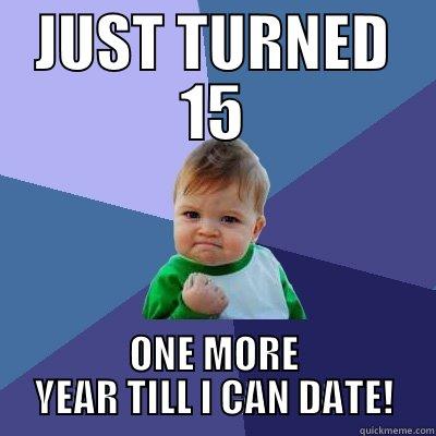 JUST TURNED 15 ONE MORE YEAR TILL I CAN DATE! Success Kid