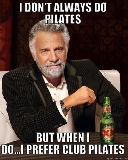 I DON'T ALWAYS DO PILATES BUT WHEN I DO...I PREFER CLUB PILATES The Most Interesting Man In The World