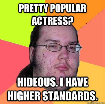 Pretty popular actress? Hideous. I have higher standards.  Butthurt Dweller