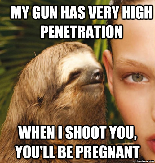 My gun has very high penetration When I shoot you, You'll be pregnant  rape sloth