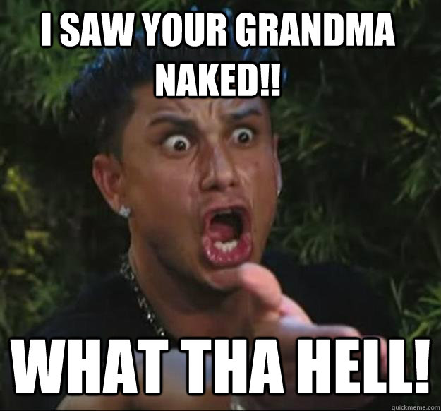 I SAW YOUR GRANDMA NAKED!! WHAT THA HELL!  Pauly D