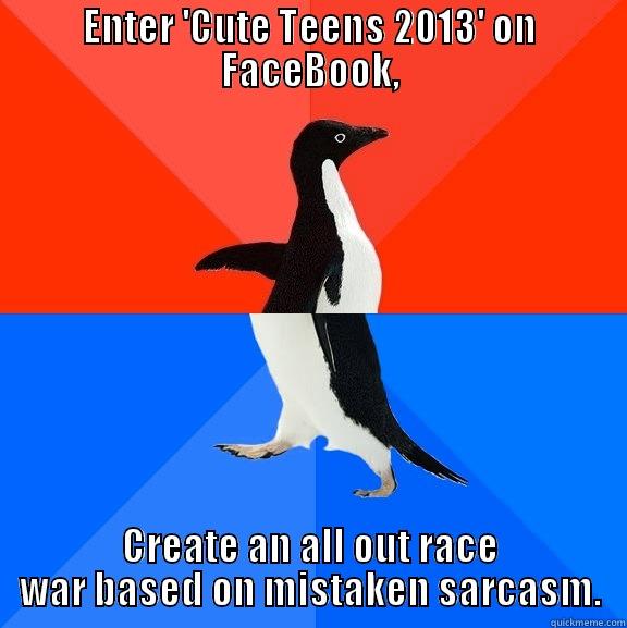ENTER 'CUTE TEENS 2013' ON FACEBOOK, CREATE AN ALL OUT RACE WAR BASED ON MISTAKEN SARCASM. Socially Awesome Awkward Penguin