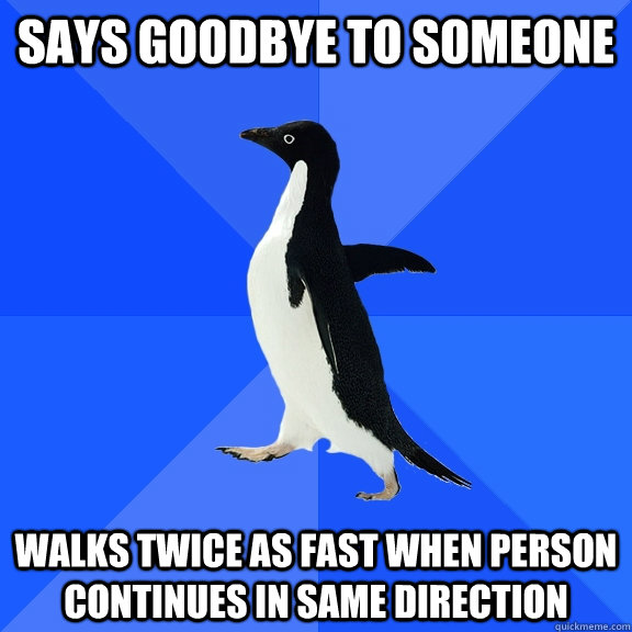says goodbye to someone walks twice as fast when person continues in same direction  Socially Awkward Penguin