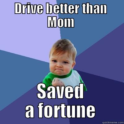 DRIVE BETTER THAN MOM SAVED A FORTUNE Success Kid