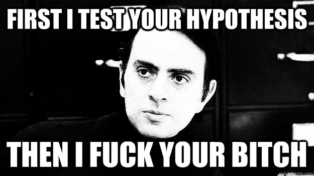 First I test your hypothesis then I fuck your bitch - First I test your hypothesis then I fuck your bitch  Carl Sagan