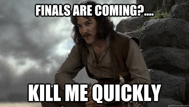Finals are coming?.... kill me quickly - Finals are coming?.... kill me quickly  Good guy Inigo Montoya