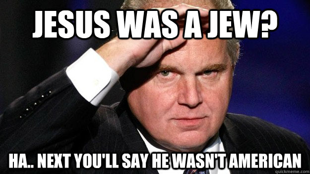 Jesus was a Jew? Ha.. Next you'll say he wasn't American  