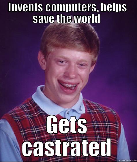 INVENTS COMPUTERS, HELPS SAVE THE WORLD  GETS CASTRATED Bad Luck Brian