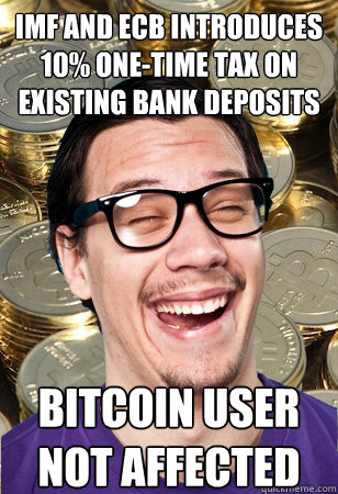 IMF and ecb introduces 10% one-time tax on existing bank deposits bitcoin user not affected  Bitcoin user not affected