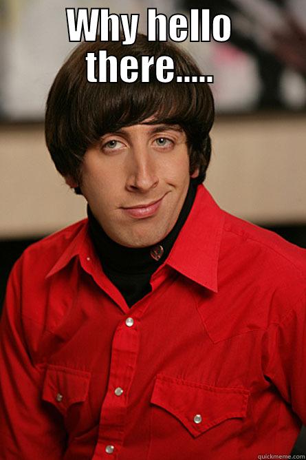 WHY HELLO THERE.....  Pickup Line Scientist