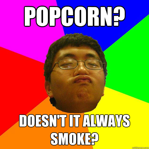 Popcorn? Doesn't it always smoke? - Popcorn? Doesn't it always smoke?  Dr. Hu