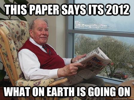 this paper says its 2012 what on earth is going on - this paper says its 2012 what on earth is going on  Bumbling Old Man