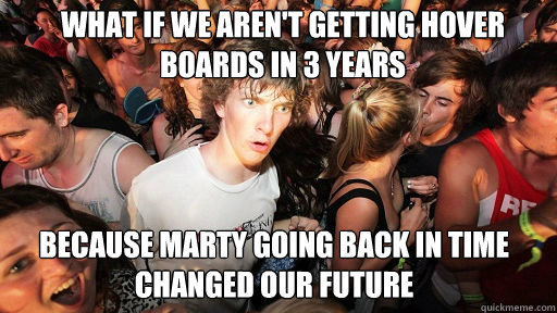 What if we aren't getting hover boards in 3 years  Because Marty going back in time changed our future   Sudden Clarity Clarence