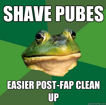 shave pubes easier post-fap clean up  Foul Bachelor Frog