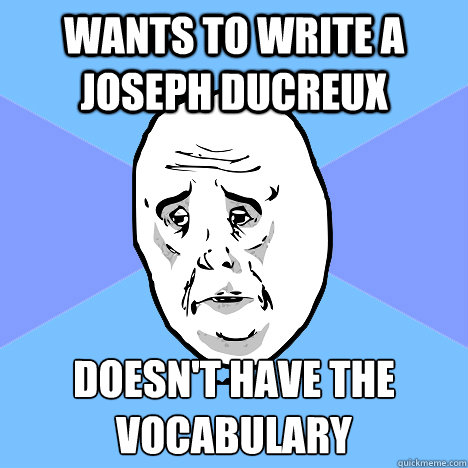 wants to write a Joseph Ducreux doesn't have the vocabulary  Okay Guy